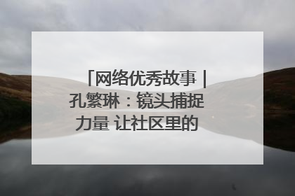 网络优秀故事｜孔繁琳：镜头捕捉力量 让社区里的温暖“被看见”