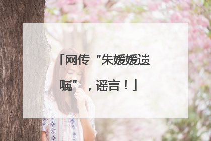 网传“朱媛媛遗嘱”，谣言！