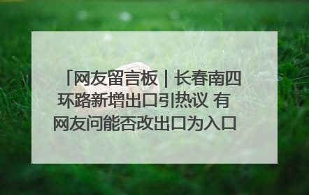 网友留言板｜长春南四环路新增出口引热议 有网友问能否改出口为入口？官方回应来了