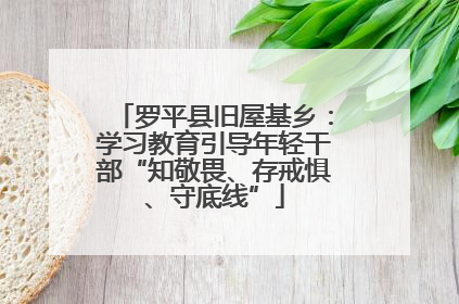 罗平县旧屋基乡：学习教育引导年轻干部“知敬畏、存戒惧、守底线”