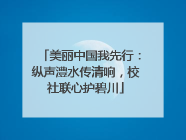 美丽中国我先行：纵声澧水传清响，校社联心护碧川