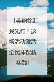 美丽徐汇我先行！这场活动激活全民环保新实践