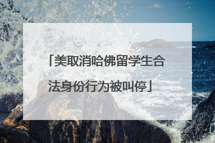 美取消哈佛留学生合法身份行为被叫停