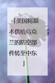 美国将原本供给乌克兰的防空部件转至中东