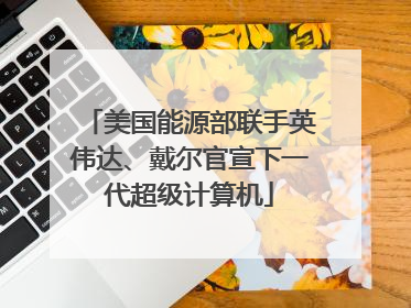 美国能源部联手英伟达、戴尔官宣下一代超级计算机