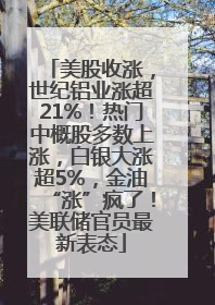 美股收涨，世纪铝业涨超21%！热门中概股多数上涨，白银大涨超5%，金油“涨”疯了！美联储官员最新表态