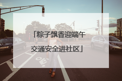 粽子飘香迎端午 交通安全进社区