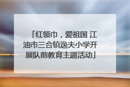 红领巾，爱祖国 江油市三合镇逸夫小学开展队前教育主题活动
