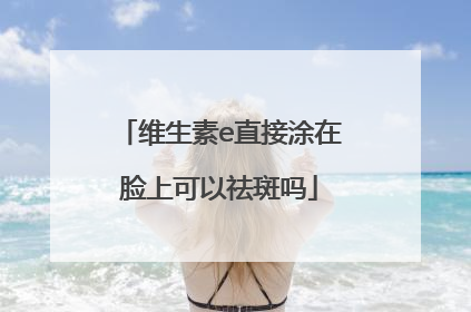 维生素e直接涂在脸上可以祛斑吗