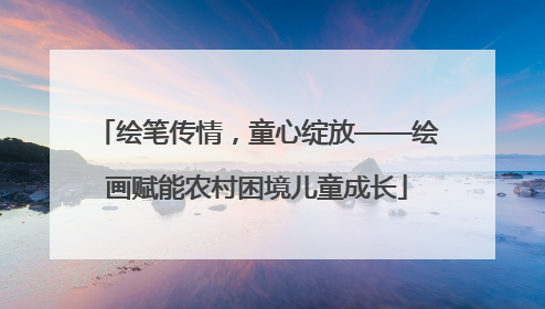 绘笔传情，童心绽放——绘画赋能农村困境儿童成长