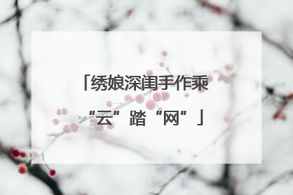 绣娘深闺手作乘“云”踏“网”