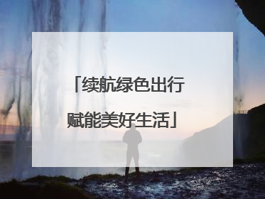 续航绿色出行 赋能美好生活
