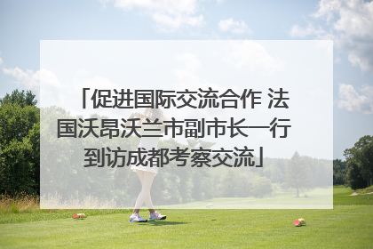 促进国际交流合作 法国沃昂沃兰市副市长一行到访成都考察交流