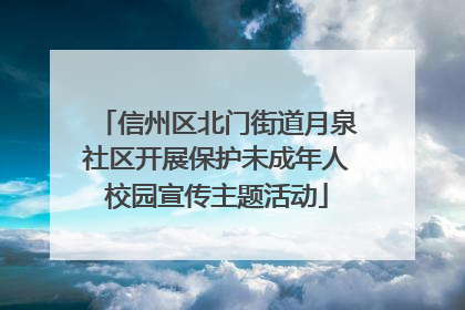 信州区北门街道月泉社区开展保护未成年人校园宣传主题活动