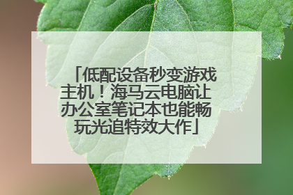 低配设备秒变游戏主机！海马云电脑让办公室笔记本也能畅玩光追特效大作
