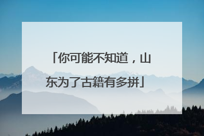 你可能不知道，山东为了古籍有多拼