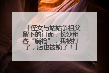 侄女与姑姑争祖父留下的门面，长沙租客“躺枪”：我被打了，店也被锁了！