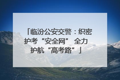 临汾公安交警：织密护考“安全网” 全力护航“高考路”