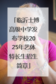 临沂士博高级中学发布学校2025年艺体特长生招生简章