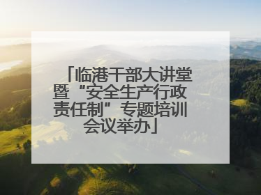 临港干部大讲堂暨“安全生产行政责任制”专题培训会议举办