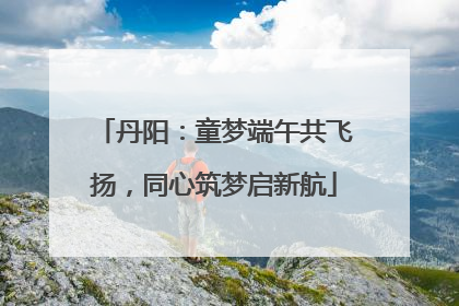 丹阳：童梦端午共飞扬，同心筑梦启新航