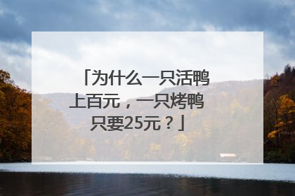 为什么一只活鸭上百元，一只烤鸭只要25元？