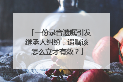 一份录音遗嘱引发继承人纠纷，遗嘱该怎么立才有效？
