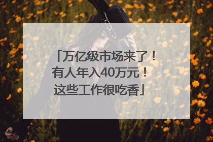 万亿级市场来了！有人年入40万元！这些工作很吃香
