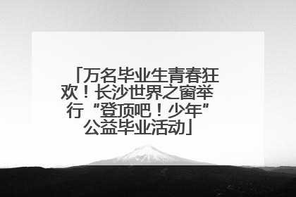 万名毕业生青春狂欢！长沙世界之窗举行“登顶吧！少年”公益毕业活动