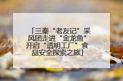 三秦“老友记”采风团走进“金龙鱼”开启“透明工厂”食品安全探索之旅