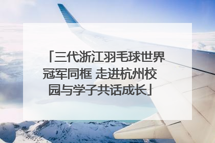 三代浙江羽毛球世界冠军同框 走进杭州校园与学子共话成长
