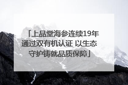 上品堂海参连续19年通过双有机认证 以生态守护铸就品质保障