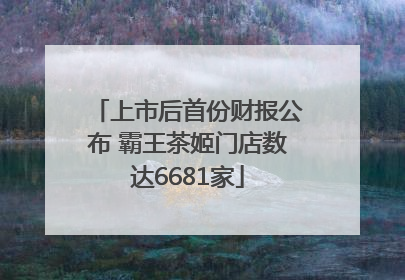 上市后首份财报公布 霸王茶姬门店数达6681家