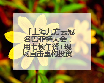 上海九方云冠名巴菲特大会，用七顿午餐+现场直击重构投资认知