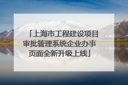 上海市工程建设项目审批管理系统企业办事页面全新升级上线