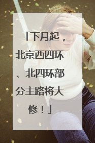 下月起，北京西四环、北四环部分主路将大修！