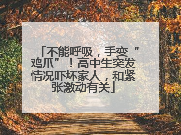 不能呼吸，手变“鸡爪”！高中生突发情况吓坏家人，和紧张激动有关
