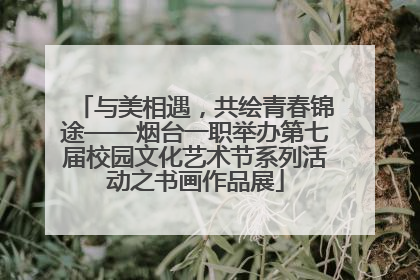 与美相遇，共绘青春锦途——烟台一职举办第七届校园文化艺术节系列活动之书画作品展