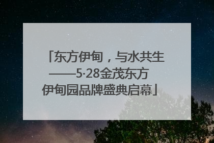 东方伊甸，与水共生——5·28金茂东方伊甸园品牌盛典启幕