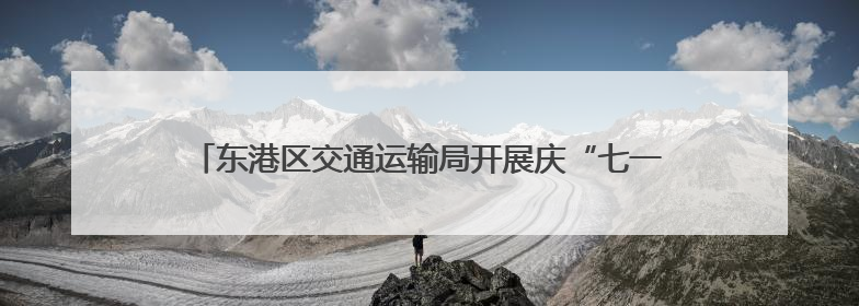 东港区交通运输局开展庆“七一”暨党组书记讲专题党课会议