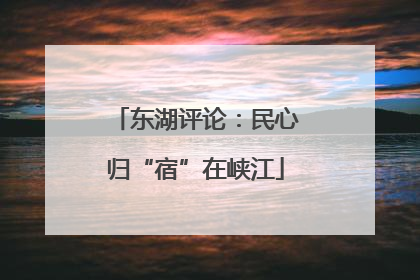 东湖评论：民心归“宿”在峡江
