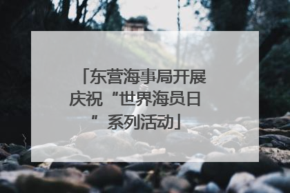 东营海事局开展庆祝“世界海员日”系列活动