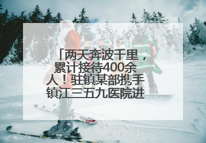两天奔波千里，累计接待400余人！驻镇某部携手镇江三五九医院进村开展健康帮扶