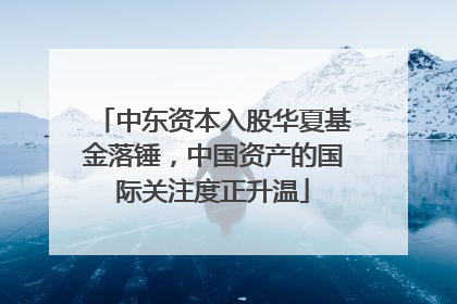 中东资本入股华夏基金落锤，中国资产的国际关注度正升温