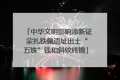 中华文明影响添新证 蒙扎铁佩遗址出土“五铢”钱和斜纹纬锦