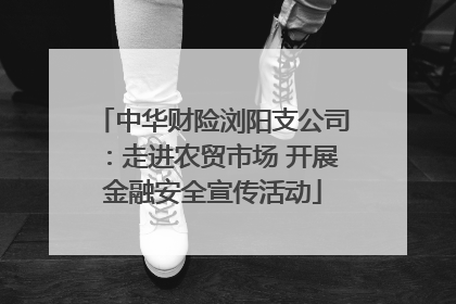 中华财险浏阳支公司：走进农贸市场 开展金融安全宣传活动