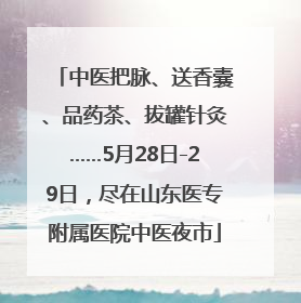 中医把脉、送香囊、品药茶、拔罐针灸……5月28日-29日，尽在山东医专附属医院中医夜市