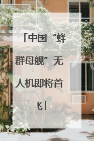 中国“蜂群母舰”无人机即将首飞