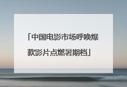 中国电影市场呼唤爆款影片点燃暑期档
