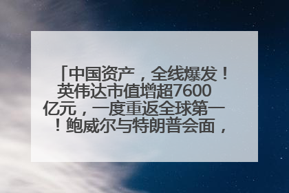 中国资产，全线爆发！英伟达市值增超7600亿元，一度重返全球第一！鲍威尔与特朗普会面，他们聊了什么？